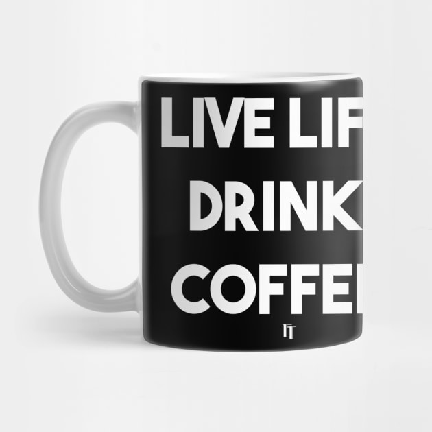 LIVE LIFE DRINK COFFEE (white) by fontytees